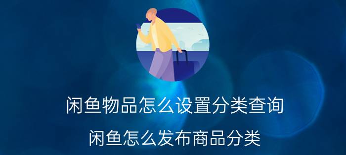 闲鱼物品怎么设置分类查询 闲鱼怎么发布商品分类？